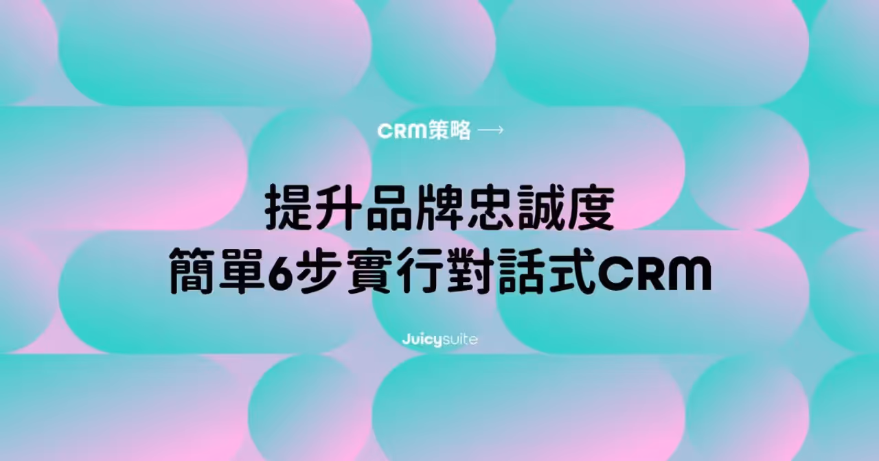【CRM策略】提升品牌忠誠度,簡單6步實行對話式CRM